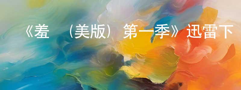 柴亞茹的網絡影視資源,《羞恥(美版) 第一季》迅雷下載/在線觀看-都市情感-美劇天堂